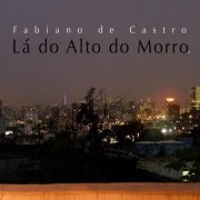 Fabiano de Castro - Lá do Alto do Morro (2012/2020)