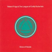 Robert Fripp & The League Of Crafty Guitarists - Show Of Hands (1991)