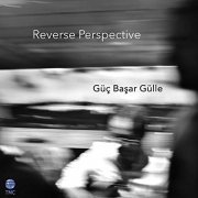 Guc Basar Gulle - Reverse Perspective (2019) Hi Res