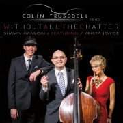 Colin Trusedell Trio - Without All the Chatter (feat. Krista Joyce & Shawn Hanlon) (2017)