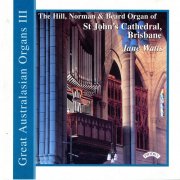 Jane Watts - Great Australasian Organs Vol 3: The Hill, Norman & Beard Organ of St John’s Cathedral, Brisbane (1998)