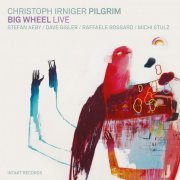 Christoph Irniger Pilgrim - Big Wheel Live (2016) [Hi-Res]