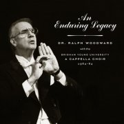 BYU A Cappella Choir - An Enduring Legacy: Dr. Ralph Woodward with the BYU A Cappella Choir, 1964–84 (Live) (2018)