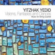 Yitzhak Yedid - Visions, Fantasies And Dances - Music For String Quartet (2013)