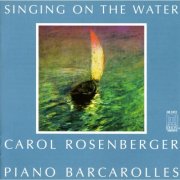 Carol Rosenberger - Singing on the Water: Piano Barcarolles (1995)