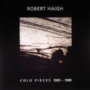 Robert Haigh - Cold Pieces 1985-1989 (2014)