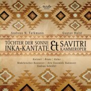 Lena Kutzner, Ryszard Kalus, Benjamin Bruns, Gudrun Schröfel, Arte Ensemble Hannover - Andreas Tarkmann: Inka-Kantate Töchter der Sonne & Gustav Holst: Savitri (2019) [Hi-Res]