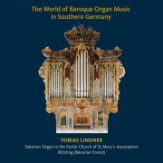 Tobias Lindner - The World of Baroque Organ Music in Southern Germany (Salomon Organ in the Parish Church of St. Mary’s Assumption in Kötzting Bavarian Forest) (2023)