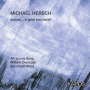 Ah Young Hong, William Overcash & Ben Roidl-Ward - Michael Hersch: Across … in grief and Detail (2026) Hi-Res