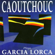 Caoutchouc - Caoutchouc Plays Garcia Lorca (2008)