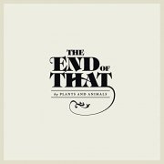 Plants And Animals - The End Of That (2012)