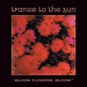 Trance To The Sun - Bloom Flowers Bloom - Remastered (2020)