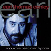 Earl Thomas Conley - Should've Been Over By Now (2003)