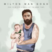 Milton Man Gogh - How To Be Big & Small (At The Same Time) (2019)