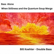 Bill Koehler - Bass Alone: When Stillness and the Quantum Soup Merge (2024)