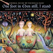 Schola Cantorum Of Oxford, Mark Shepherd - Nicholas Maw: One Foot in Eden Still, I Stand & Other Choral Works (2007)