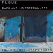 Colin Tilney - Fugue: Bach and his Forerunners (2009)