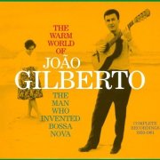 Joao Gilberto - The Warm World of Joao Gilberto: The Man Who Invented Bossa Nova (Complete Recordings 1958-1961)