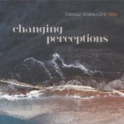 Tomasz Kowalczyk Trio - Changing Perceptions (2018)