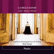 Capriccio Stravagante Les 24 Violons, Skip Sempé - Lully, Marais & Muffat: La belle danse (2011)