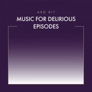 Ard Bit - Music for Delirious Episodes (2022)