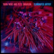 Yarn / Wire & Pete Swanson - Eliminated Artist (2015)