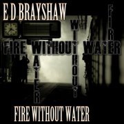 E D Brayshaw - Fire Without Water (2020)