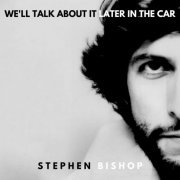 Stephen Bishop - We'll Talk About It Later In The Car (2019)