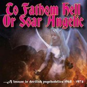 Various Artists - To Fathom Hell or Soar Angelic: A Lesson In Devilish Psychedelics 1968-1974 (2013)