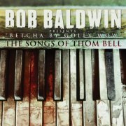 Bob Baldwin - "Betcha By Golly Wow" The Songs Of Thom Bell (Deluxe Edition) (2012)