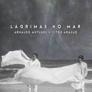 Arnaldo Antunes & Vitor Araújo - Lágrimas no Mar (2021) [Hi-Res]