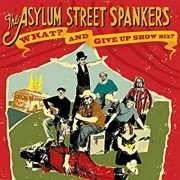 Asylum Street Spankers - What? And Give Up Show Biz? (2008)