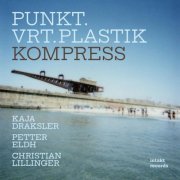 Kaja Draksler, Petter Eldh & Christian Lillinger - Punkt.Vrt.Plastik - Kompress (2026)
