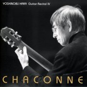 Yoshinobu Hara - CHACONNE YOSHINOBU HARA Guitar Recital IV (2005)