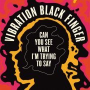 Vibration Black Finger - Can You See What I'm Trying to Say (2020)