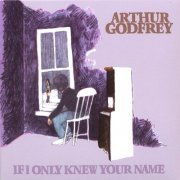 Arthur Godfrey - If I Only Knew Your Name (2003)