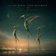 Glass Birds Over Heathrow - Small Machines (2026)