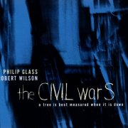 Philip Glass & Robert Wilson - The Civil Wars - A Tree is Best Measured When it is Down (2006)