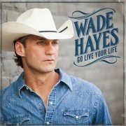 Wade Hayes - Go Live Your Life (2015)