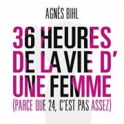 Agnès Bihl - 36 Heures de la Vie D'une Femme (Parce Que 24, C'est Pas Assez) (2013)