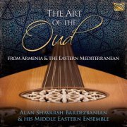 Alan Shavarsh Bardezbanian & His Middle Eastern Ensemble - The Art of the Oud: From Armenia & the Eastern Mediterranean (2020)