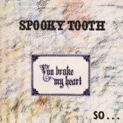 Spooky Tooth - You Broke My Heart So... I Busted Your Jaw (2004)