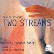 Houston Chamber Choir, Kinetic Ensemble, Robert Simpson - Daniel Knaggs: Two Streams (Sung in English) (2023) [Hi-Res]