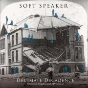 Soft Speaker - Decimate Decadence (Selected Singles and EP Tracks) (2021)