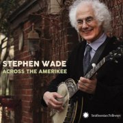 Stephen Wade - Across the Amerikee: Showpieces from Coal Camp to Cattle Trail (2017)