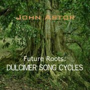 John Astor - Future Roots: Dulcimer Song Cycles (2020)