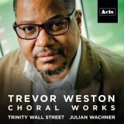 The Choir of Trinity Wall Street, Julian Wachner - Trevor Weston: Choral Works (2016)