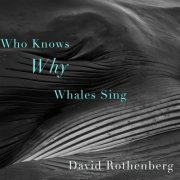 David Rothenberg - Who Knows Why Whales Sing (2022)