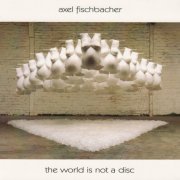 Axel Fischbacher - The World Is Not A Disc (2010)