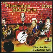 The Mississippi Mudsharks - Whatcha Hear Is Whatcha Get! (1999)